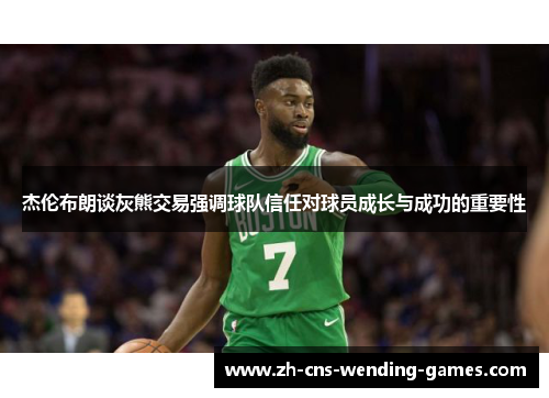 杰伦布朗谈灰熊交易强调球队信任对球员成长与成功的重要性
