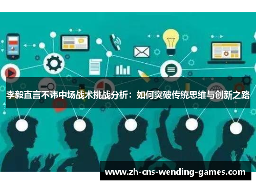 李毅直言不讳中场战术挑战分析：如何突破传统思维与创新之路
