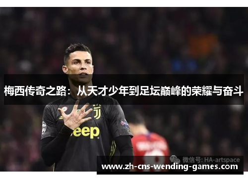梅西传奇之路：从天才少年到足坛巅峰的荣耀与奋斗