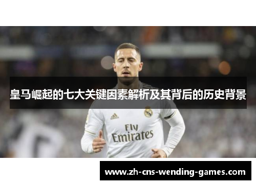 皇马崛起的七大关键因素解析及其背后的历史背景 皇马崛起的七大关键因素解析及其背后的历史背景