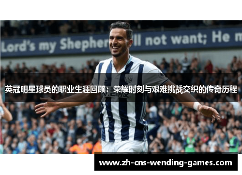 英冠明星球员的职业生涯回顾：荣耀时刻与艰难挑战交织的传奇历程