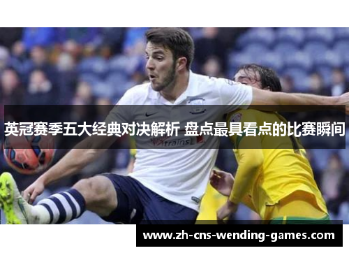 英冠赛季五大经典对决解析 盘点最具看点的比赛瞬间 英冠赛季五大经典对决解析 盘点最具看点的比赛瞬间