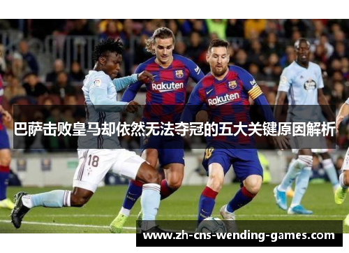 巴萨击败皇马却依然无法夺冠的五大关键原因解析