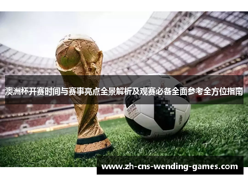 澳洲杯开赛时间与赛事亮点全景解析及观赛必备全面参考全方位指南 澳洲杯开赛时间与赛事亮点全景解析及观赛必备全面参考全方位指南