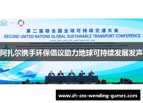 阿扎尔携手环保倡议助力地球可持续发展发声 阿扎尔携手环保倡议助力地球可持续发展发声