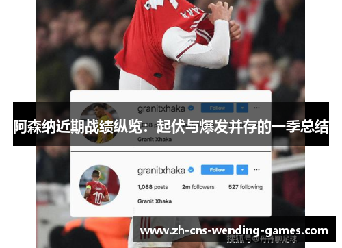 阿森纳近期战绩纵览:起伏与爆发并存的一季总结 阿森纳近期战绩纵览:起伏与爆发并存的一季总结