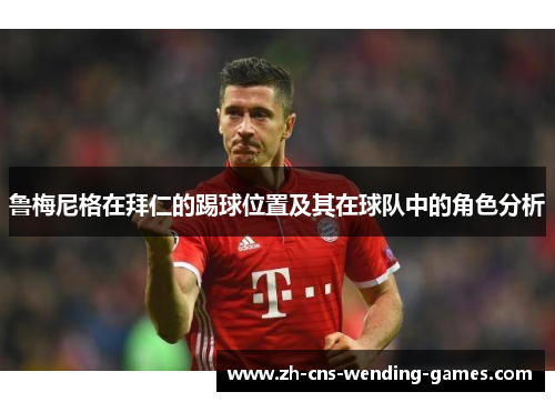 鲁梅尼格在拜仁的踢球位置及其在球队中的角色分析