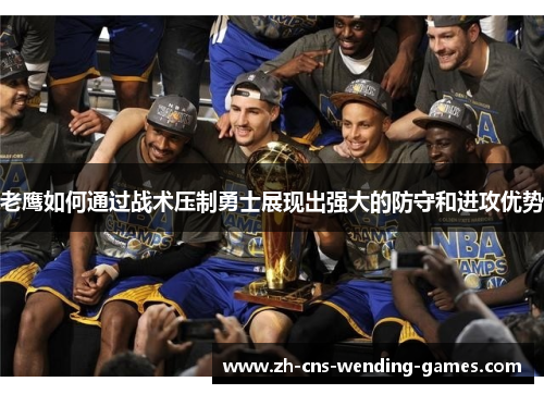 老鹰如何通过战术压制勇士展现出强大的防守和进攻优势