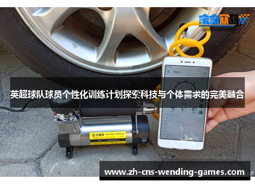 英超球队球员个性化训练计划探索科技与个体需求的完美融合 英超球队球员个性化训练计划探索科技与个体需求的完美融合