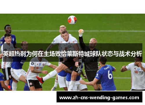 英超热刺为何在主场败给莱斯特城球队状态与战术分析