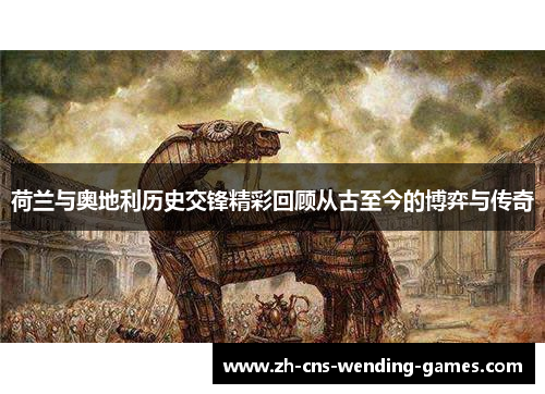 荷兰与奥地利历史交锋精彩回顾从古至今的博弈与传奇