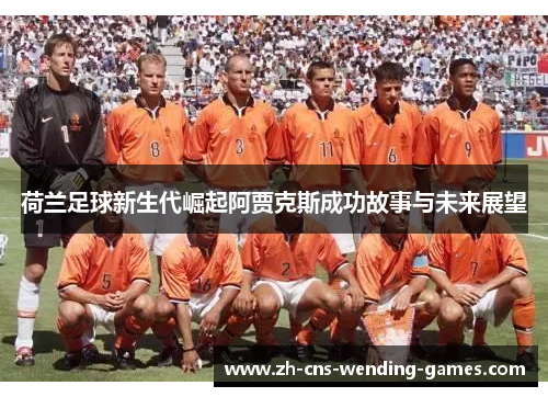 荷兰足球新生代崛起阿贾克斯成功故事与未来展望