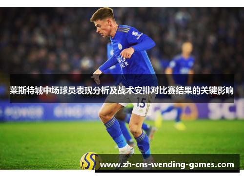 莱斯特城中场球员表现分析及战术安排对比赛结果的关键影响