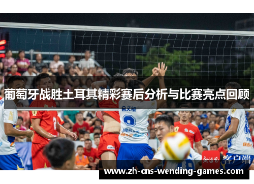 葡萄牙战胜土耳其精彩赛后分析与比赛亮点回顾 葡萄牙战胜土耳其精彩赛后分析与比赛亮点回顾