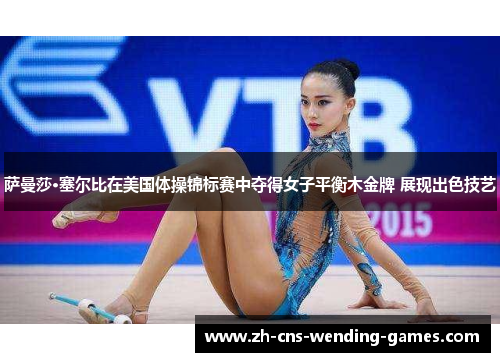 萨曼莎·塞尔比在美国体操锦标赛中夺得女子平衡木金牌 展现出色技艺 萨曼莎·塞尔比在美国体操锦标赛中夺得女子平衡木金牌 展现出色技艺