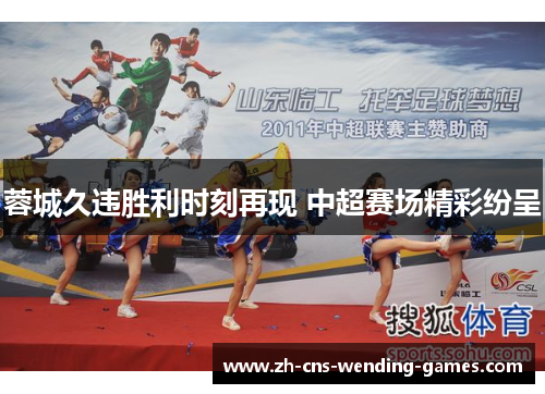 蓉城久违胜利时刻再现 中超赛场精彩纷呈