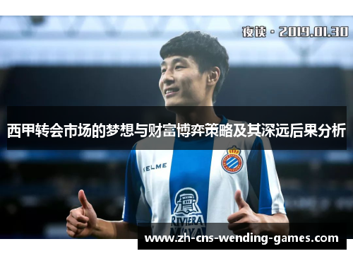 西甲转会市场的梦想与财富博弈策略及其深远后果分析 西甲转会市场的梦想与财富博弈策略及其深远后果分析
