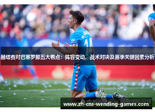 赫塔费对巴塞罗那五大看点：阵容变动、战术对决及赛季关键因素分析