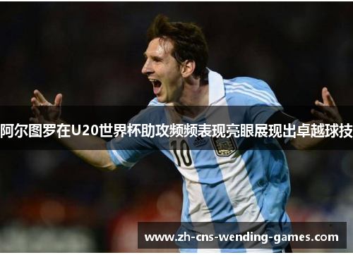 阿尔图罗在U20世界杯助攻频频表现亮眼展现出卓越球技 阿尔图罗在U20世界杯助攻频频表现亮眼展现出卓越球技