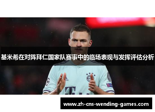 基米希在对阵拜仁国家队赛事中的临场表现与发挥评估分析 基米希在对阵拜仁国家队赛事中的临场表现与发挥评估分析