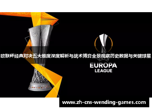 欧联杯经典对决五大维度深度解析与战术博弈全景观察历史数据与关键球星 欧联杯经典对决五大维度深度解析与战术博弈全景观察历史数据与关键球星