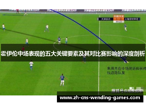 霍伊伦中场表现的五大关键要素及其对比赛影响的深度剖析