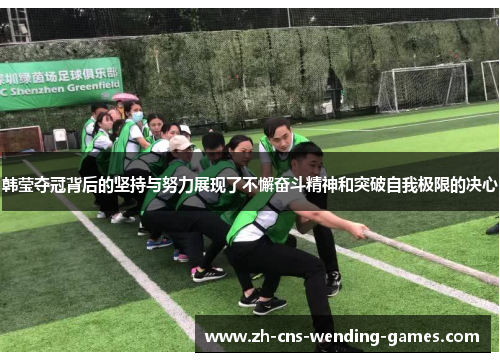 韩莹夺冠背后的坚持与努力展现了不懈奋斗精神和突破自我极限的决心 韩莹夺冠背后的坚持与努力展现了不懈奋斗精神和突破自我极限的决心