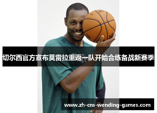 切尔西官方宣布莫雷拉重返一队开始合练备战新赛季